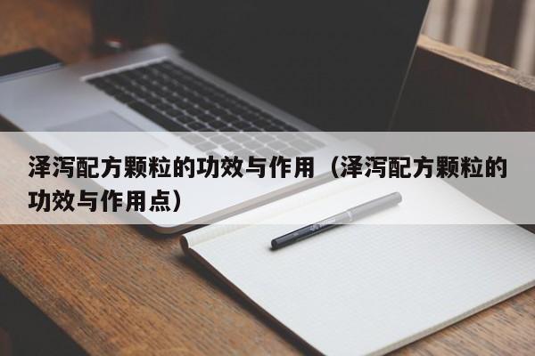 泽泻配方颗粒的功效与作用（泽泻配方颗粒的功效与作用点）