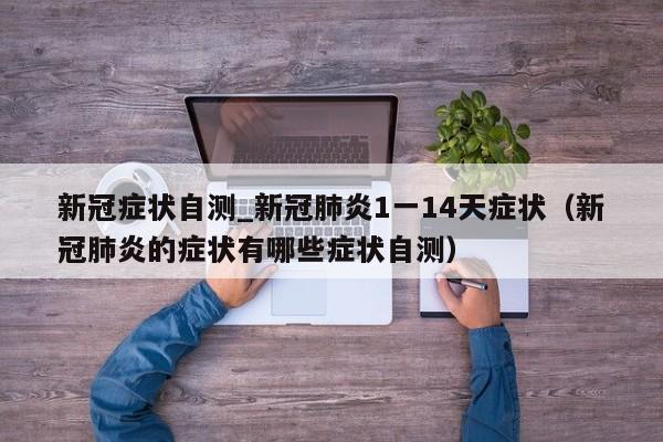 新冠症状自测_新冠肺炎1一14天症状（新冠肺炎的症状有哪些症状自测）