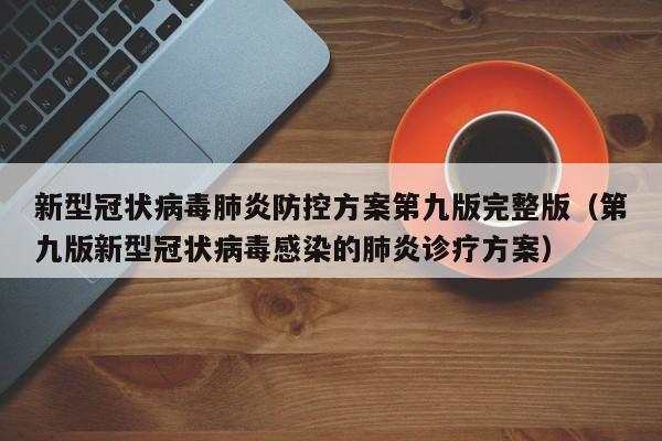 新型冠状病毒肺炎防控方案第九版完整版（第九版新型冠状病毒感染的肺炎诊疗方案）