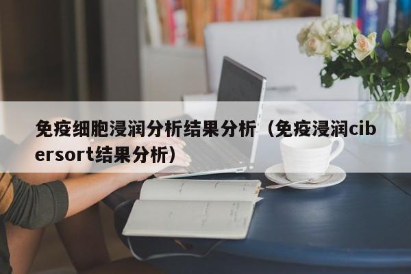 免疫细胞浸润分析结果分析（免疫浸润cibersort结果分析）