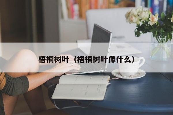 梧桐树叶（梧桐树叶像什么）