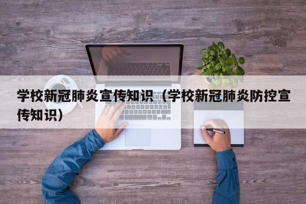 学校新冠肺炎宣传知识（学校新冠肺炎防控宣传知识）