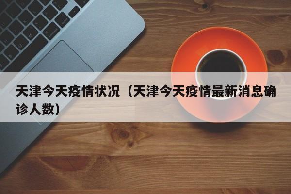 天津今天疫情状况（天津今天疫情最新消息确诊人数）