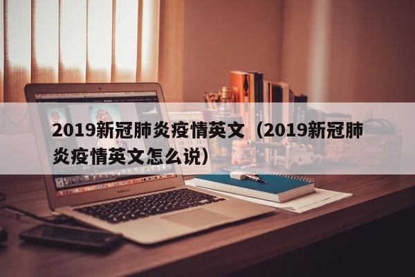 2019新冠肺炎疫情英文（2019新冠肺炎疫情英文怎么说）