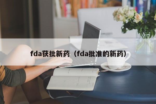 fda获批新药（fda批准的新药）