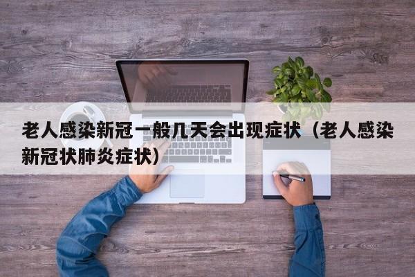 老人感染新冠一般几天会出现症状（老人感染新冠状肺炎症状）