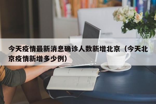 今天疫情最新消息确诊人数新增北京（今天北京疫情新增多少例）