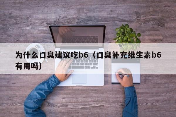 为什么口臭建议吃b6（口臭补充维生素b6有用吗）