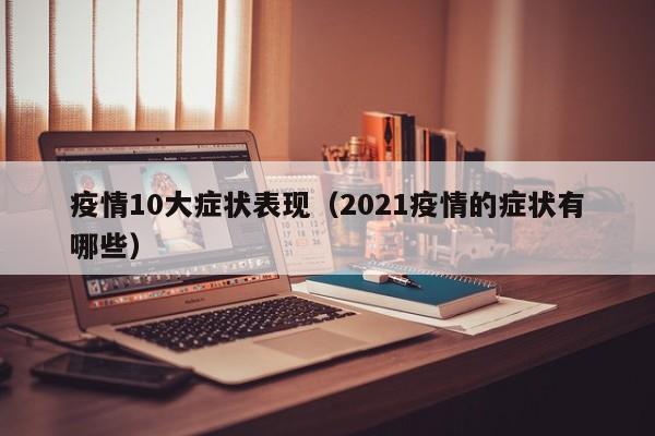 疫情10大症状表现（2021疫情的症状有哪些）