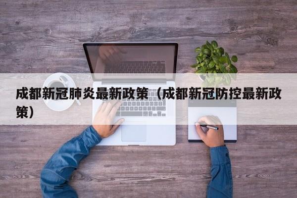 成都新冠肺炎最新政策（成都新冠防控最新政策）