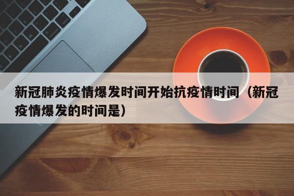 新冠肺炎疫情爆发时间开始抗疫情时间（新冠疫情爆发的时间是）