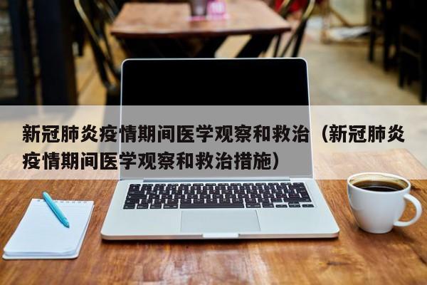 新冠肺炎疫情期间医学观察和救治（新冠肺炎疫情期间医学观察和救治措施）