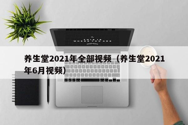 养生堂2021年全部视频（养生堂2021年6月视频）