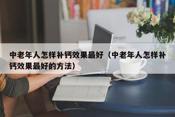 中老年人怎样补钙效果最好（中老年人怎样补钙效果最好的方法）