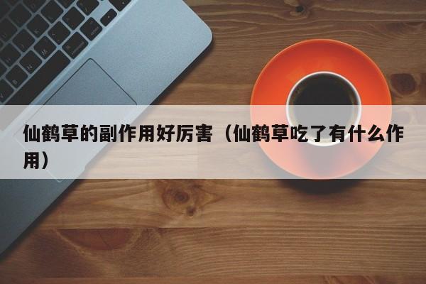 仙鹤草的副作用好厉害（仙鹤草吃了有什么作用）